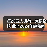 每20万人拥有一家博物馆 截至2024年底我国备案博物馆达7046家（图3）