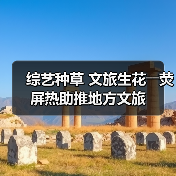 综艺种草 文旅生花――荧屏热助推地方文旅(图1) 综艺种草 文旅生花――荧屏热助推地方文旅(图1)