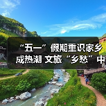 “五一”假期重识家乡成热潮 文旅“乡愁”中迎新机（图3）