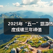 2025年“五一”旅游热度或破三年峰值(图1) 2025年“五一”旅游热度或破三年峰值(图1)