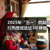 2025年“五一”假期旅行热度或达近3年峰值，用AI做规划成新潮