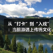 从“打卡”到“入戏”：当旅游遇上传统文化