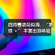 四月春浓花似海,“高铁 +” 丰富出游体验(图2) 四月春浓花似海,“高铁 +” 丰富出游体验(图2)