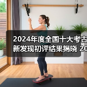 2024年度全国十大考古新发现初评结果揭晓 20个项目入围终评(图1) 2024年度全国十大考古新发现初评结果揭晓 20个项目入围终评(图1)