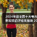 2024年度全国十大考古新发现初评结果揭晓 20个项目入围终评