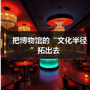 把博物馆的“文化半径”拓出去(图4) 把博物馆的“文化半径”拓出去(图4)