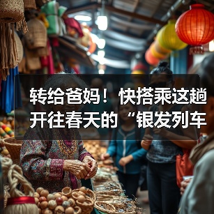 转给爸妈！快搭乘这趟开往春天的“银发列车”