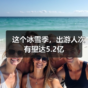 这个冰雪季，出游人次有望达5.2亿（图3）
