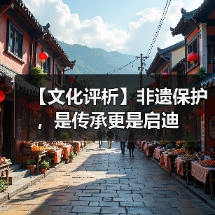 【文化评析】非遗保护，是传承更是启迪