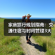 家庭旅行规划指南：交通住宿与时间管理3大妙招