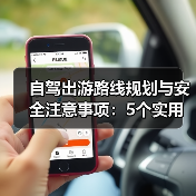 自驾出游路线规划与安全注意事项：5个实用方法