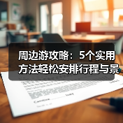 周边游攻略：5个实用方法轻松安排行程与景点选择（图1）