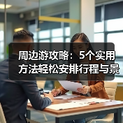 周边游攻略：5个实用方法轻松安排行程与景点选择（图3）