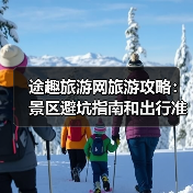 途趣旅游网旅游攻略：景区避坑指南和出行准备清单（图3）