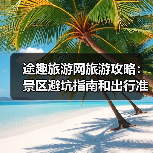 途趣旅游网旅游攻略：景区避坑指南和出行准备清单（图4）