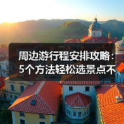 周边游行程安排攻略：5个方法轻松选景点不踩雷（图4）