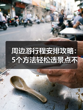周边游行程安排攻略：5个方法轻松选景点不踩雷（图3）