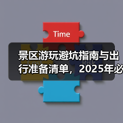 景区游玩避坑指南与出行准备清单，2025年必备攻略（图2）