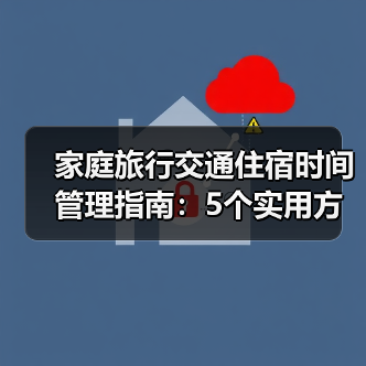 家庭旅行交通住宿时间管理指南：5个实用方法告别手忙脚乱（图1）