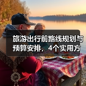 旅游出行前路线规划与预算安排，4个实用方法避坑