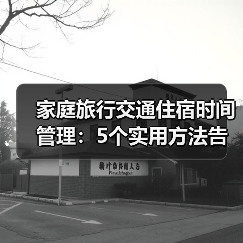 家庭旅行交通住宿时间管理：5个实用方法告别手忙脚乱（图3）