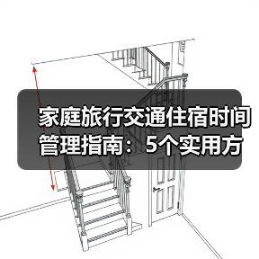 家庭旅行交通住宿时间管理指南：5个实用方法告别手忙脚乱（图4）