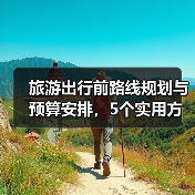 旅游出行前路线规划与预算安排，5个实用方法（图3）