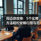 周边游攻略：5个实用方法轻松安排行程与景点选择（图1）