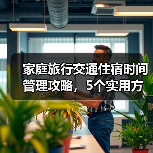 家庭旅行交通住宿时间管理攻略，5个实用方法解决出行难题（图2）