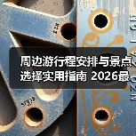 周边游行程安排与景点选择实用指南 2026最新攻略