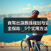 自驾出游路线规划与安全指南：5个实用方法（图4）