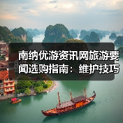 南纳优游资讯网旅游要闻选购指南：维护技巧与常见问题全解（图1）