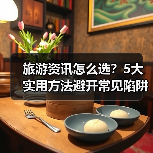 旅游资讯怎么选？5大实用方法避开常见陷阱与误区