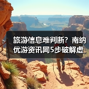 旅游信息难判断？南纳优游资讯网5步破解虚假攻略与维护建议（图1）