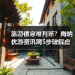 旅游信息难判断？南纳优游资讯网5步破解虚假攻略与维护建议（图2）
