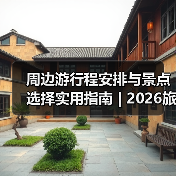周边游行程安排与景点选择实用指南 | 2026旅游攻略（图2）