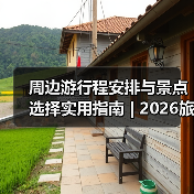周边游行程安排与景点选择实用指南 | 2026旅游攻略（图3）