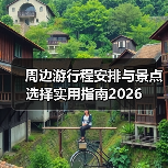 周边游行程安排与景点选择实用指南2026