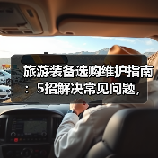 旅游装备选购维护指南：5招解决常见问题，旅行更省心（图2）