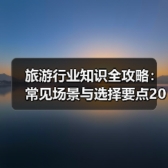旅游行业知识全攻略：常见场景与选择要点2026（图3）