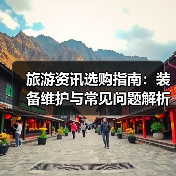旅游资讯选购指南：装备维护与常见问题解析2025（图3）