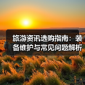 旅游资讯选购指南：装备维护与常见问题解析2025（图4）