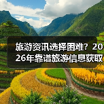 旅游资讯选择困难？2026年靠谱旅游信息获取指南（图4）