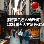 旅游资讯怎么选靠谱？2025年五大方法教你避坑（图3）