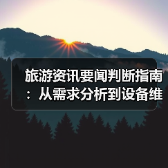 旅游资讯要闻判断指南：从需求分析到设备维护（图2）