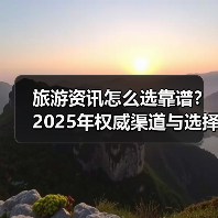 旅游资讯怎么选靠谱？2025年权威渠道与选择要点指南