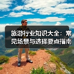 旅游行业知识大全：常见场景与选择要点指南