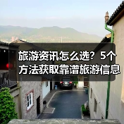 旅游资讯怎么选？5个方法获取靠谱旅游信息（图1）