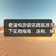 奇漫悦游资讯网旅游天下实用指南：选购、维护与常见问题解析