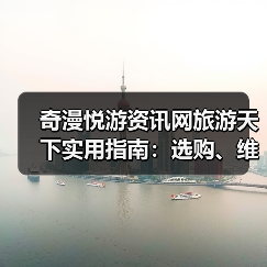 奇漫悦游资讯网旅游天下实用指南：选购、维护与常见问题解析（图4）